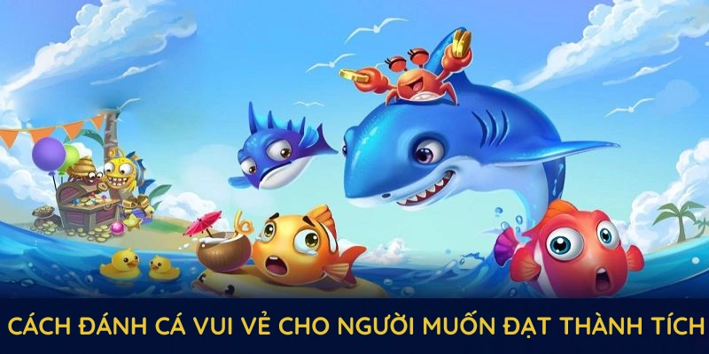 Đánh Cá Vui Vẻ QQ88 - Hấp Dẫn Với Cơ Chế Đổi Thưởng Cao 3 Một số cách đánh cá vui vẻ cho người muốn đạt thành tích ấn tượng